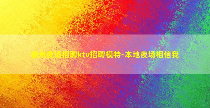 徐州夜场招聘ktv招聘模特-本地夜场相信我