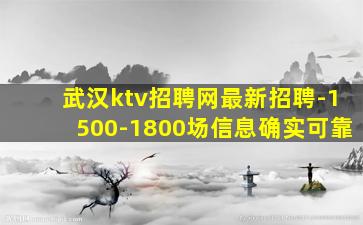 武汉ktv招聘网最新招聘-1500-1800场信息确实可靠